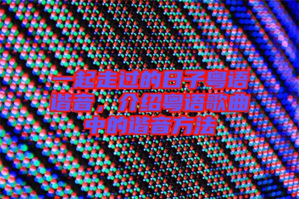 一起走過(guò)的日子粵語(yǔ)諧音，介紹粵語(yǔ)歌曲中的諧音方法