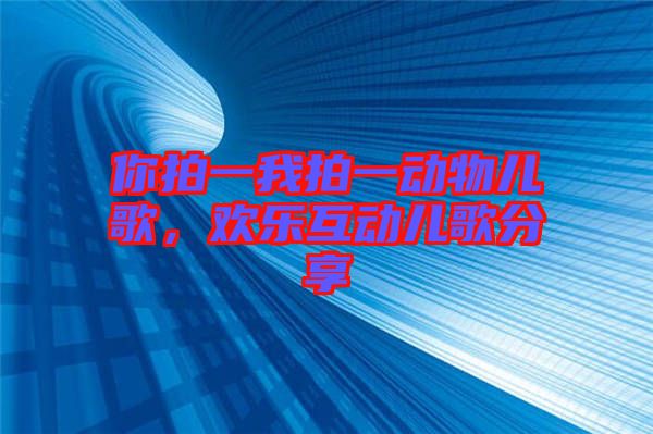 你拍一我拍一動(dòng)物兒歌，歡樂(lè)互動(dòng)兒歌分享