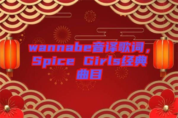 wannabe音譯歌詞，Spice Girls經(jīng)典曲目