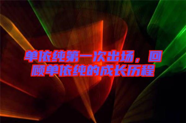 單依純第一次出場，回顧單依純的成長歷程
