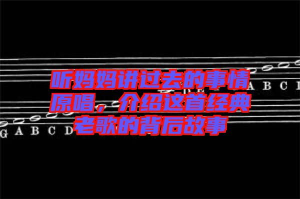 聽媽媽講過去的事情原唱，介紹這首經典老歌的背后故事