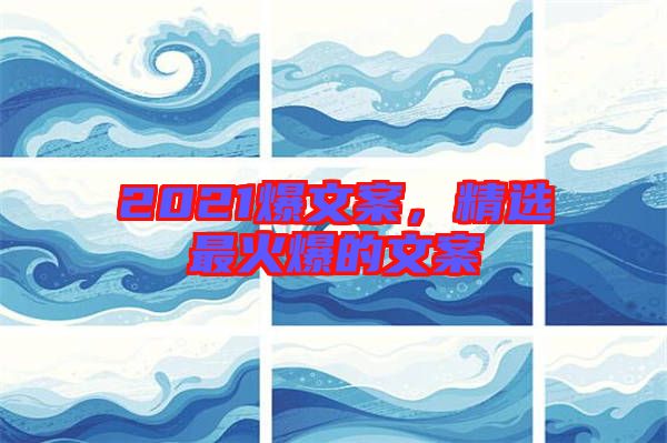 2021爆文案，精選最火爆的文案