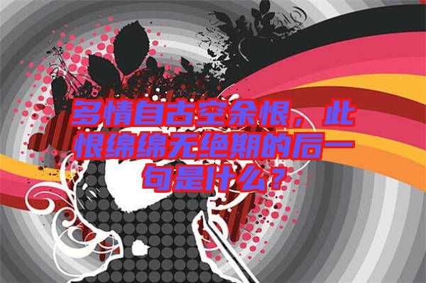 多情自古空余恨，此恨綿綿無絕期的后一句是什么？