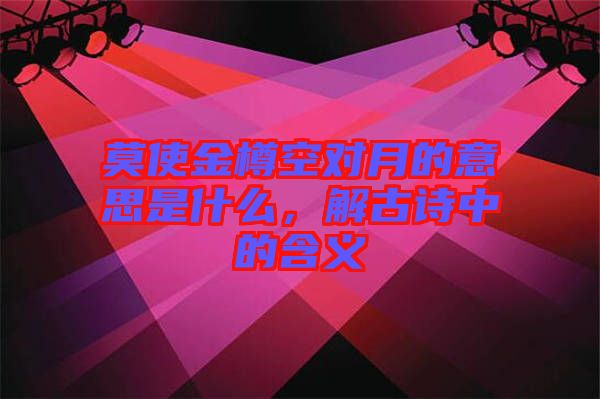 莫使金樽空對(duì)月的意思是什么，解古詩中的含義