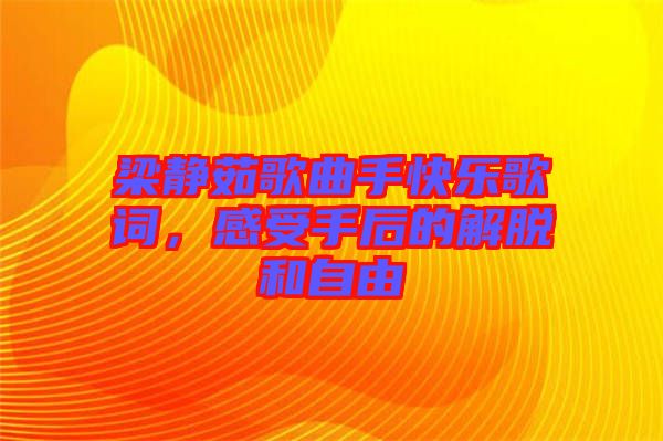 梁靜茹歌曲手快樂歌詞，感受手后的解脫和自由