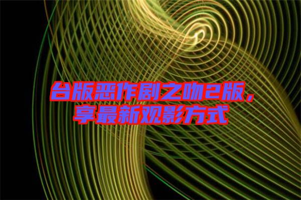 臺版惡作劇之吻2版，享最新觀影方式