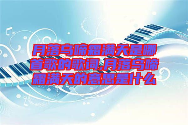 月落烏啼霜滿(mǎn)天是哪首歌的歌詞,月落烏啼霜滿(mǎn)天的意思是什么