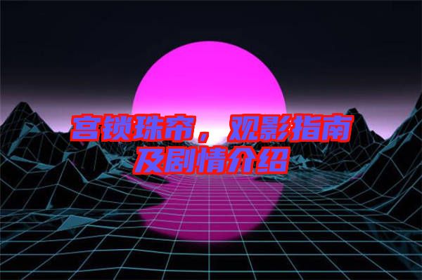 宮鎖珠簾，觀影指南及劇情介紹