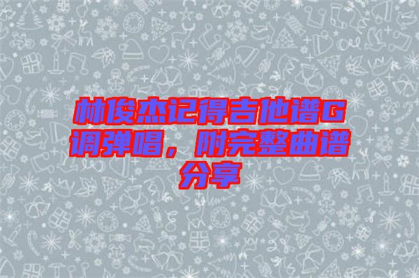 林俊杰記得吉他譜G調(diào)彈唱，附完整曲譜分享
