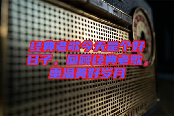 經(jīng)典老歌今天是個好日子，回顧經(jīng)典老歌，重溫美好歲月