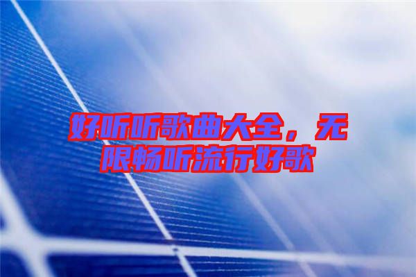 好聽聽歌曲大全，無限暢聽流行好歌