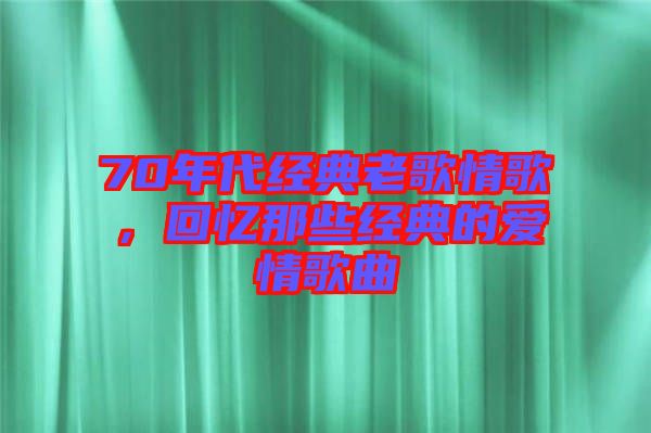 70年代經典老歌情歌，回憶那些經典的愛情歌曲