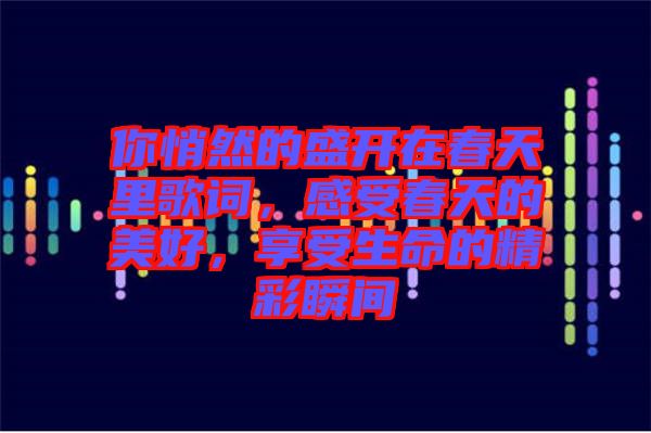 你悄然的盛開在春天里歌詞，感受春天的美好，享受生命的精彩瞬間