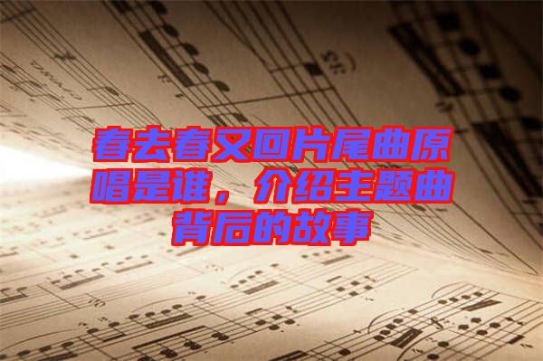 春去春又回片尾曲原唱是誰，介紹主題曲背后的故事