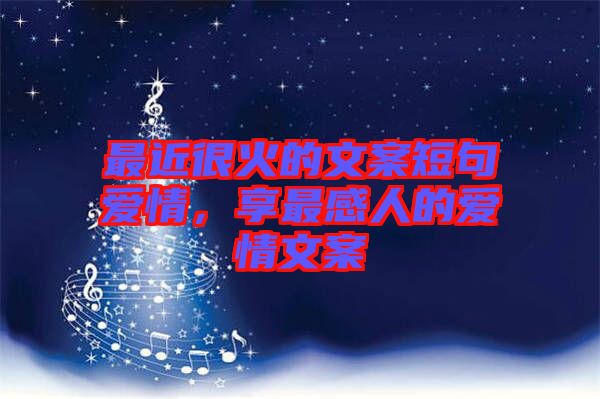 最近很火的文案短句愛情，享最感人的愛情文案