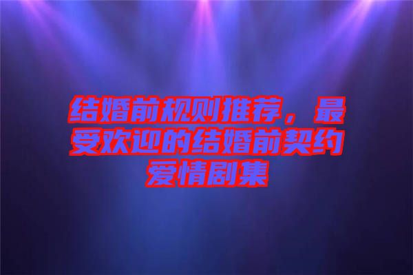 結婚前規則推薦，最受歡迎的結婚前契約愛情劇集