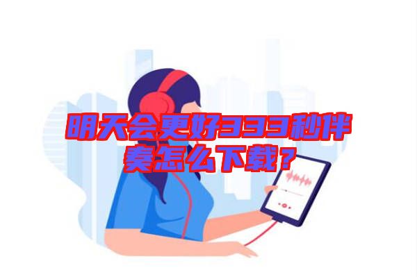 明天會更好333秒伴奏怎么下載？