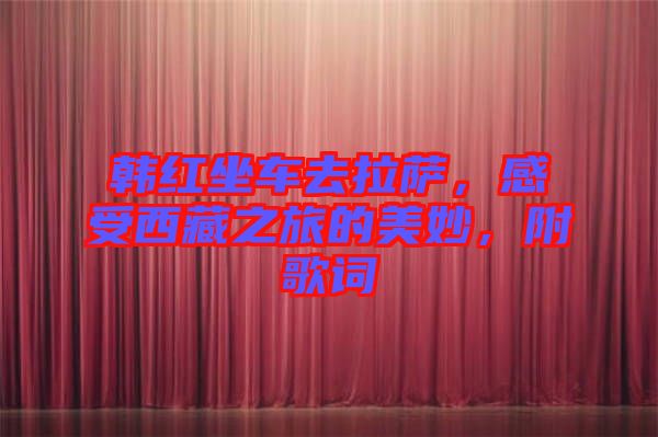 韓紅坐車去拉薩，感受西藏之旅的美妙，附歌詞