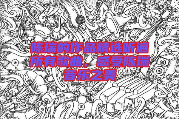 陳瑞的作品精選聽遍所有歌曲，感受陳瑞音樂(lè)之美