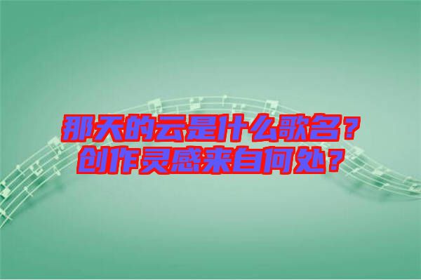 那天的云是什么歌名？創(chuàng)作靈感來(lái)自何處？
