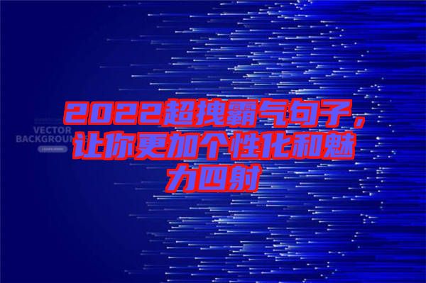 2022超拽霸氣句子，讓你更加個性化和魅力四射