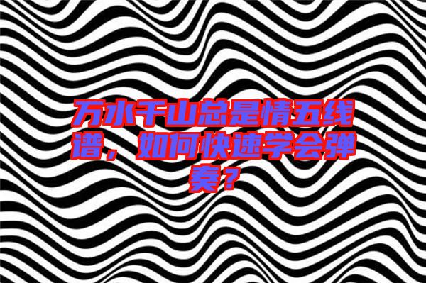 萬水千山總是情五線譜，如何快速學會彈奏？
