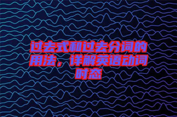 過去式和過去分詞的用法，詳解英語動詞時態