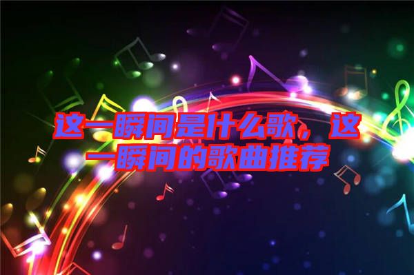 這一瞬間是什么歌，這一瞬間的歌曲推薦
