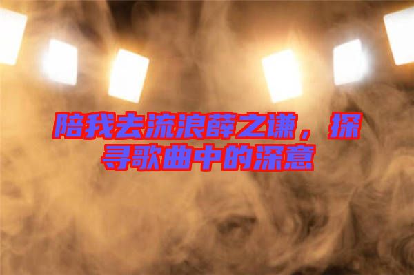 陪我去流浪薛之謙，探尋歌曲中的深意