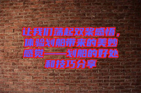 讓我們蕩起雙槳感悟，體驗(yàn)劃船帶來的美妙感覺——劃船的好處和技巧分享