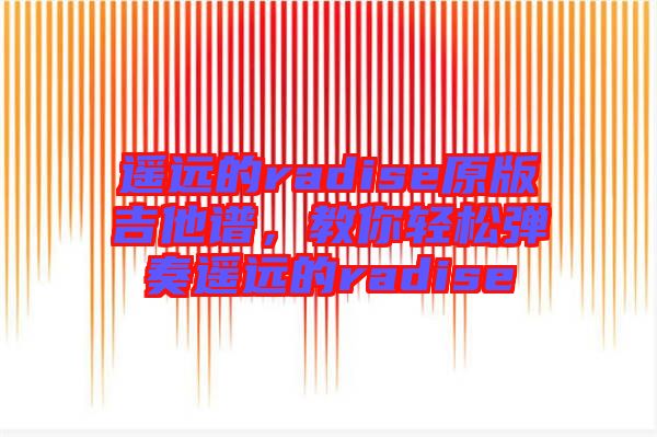 遙遠的radise原版吉他譜，教你輕松彈奏遙遠的radise