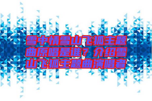 雪中情雪山飛狐主題曲原唱是誰？介紹雪山飛狐主題曲演唱者