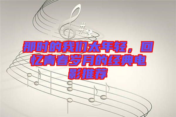 那時的我們太年輕，回憶青春歲月的經典電影推薦