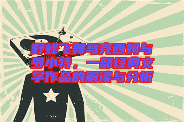 野蜂飛舞馬克西姆與羅小特，一部經典文學作品的解讀與分析