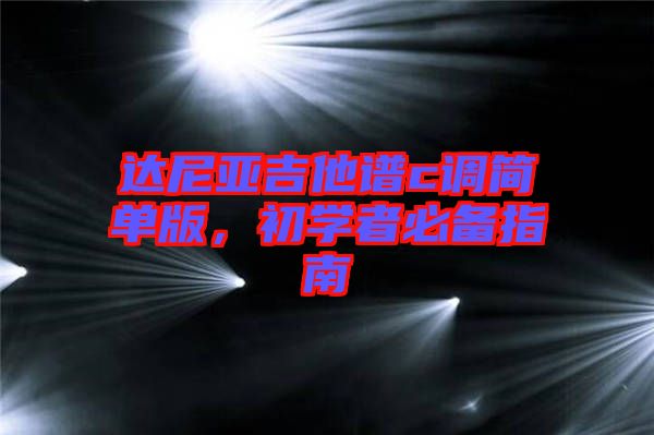 達(dá)尼亞吉他譜c調(diào)簡(jiǎn)單版，初學(xué)者必備指南