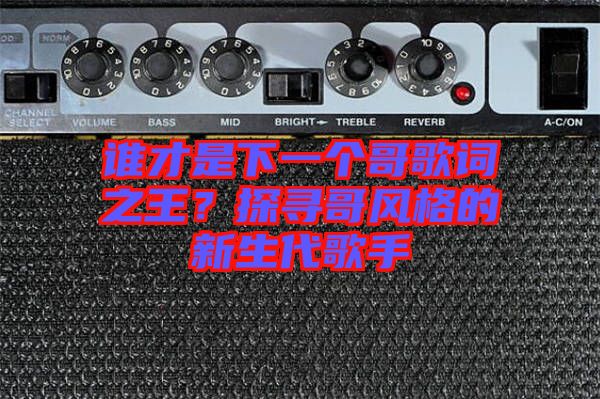 誰才是下一個哥歌詞之王？探尋哥風格的新生代歌手