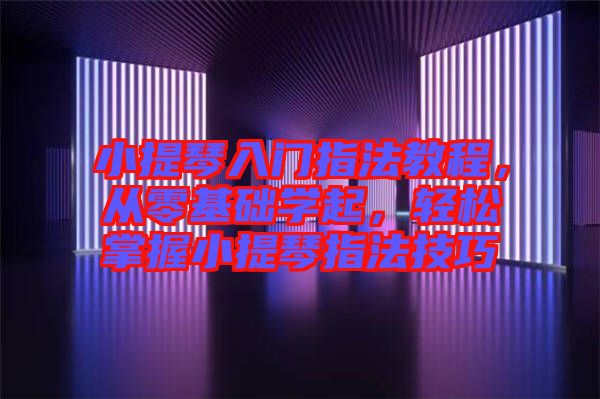 小提琴入門指法教程，從零基礎(chǔ)學(xué)起，輕松掌握小提琴指法技巧
