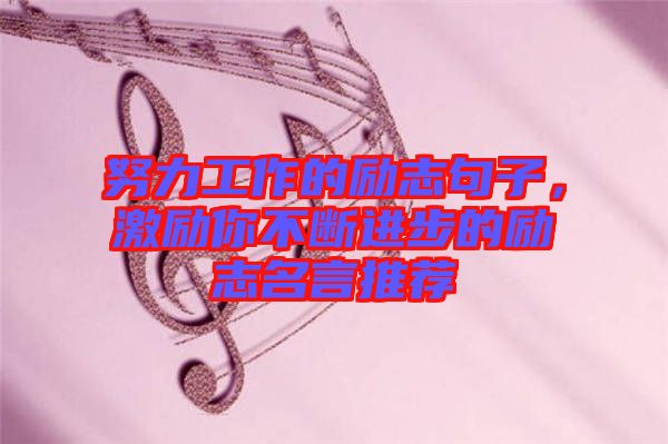 努力工作的勵志句子，激勵你不斷進步的勵志名言推薦