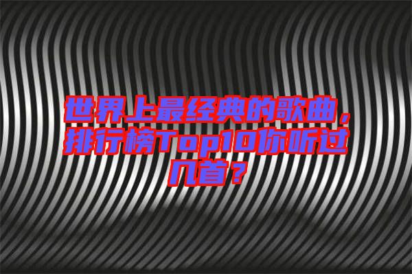 世界上最經典的歌曲，排行榜Top10你聽過幾首？
