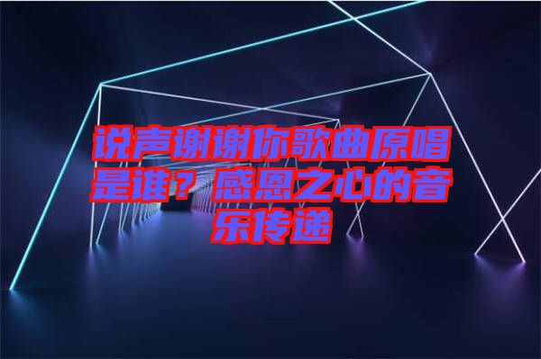 說聲謝謝你歌曲原唱是誰？感恩之心的音樂傳遞