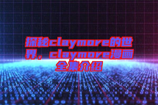 探秘claymore的世界，claymore漫畫全集介紹