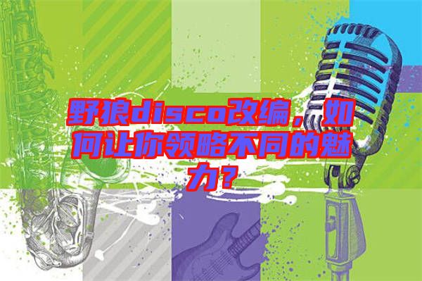野狼disco改編，如何讓你領(lǐng)略不同的魅力？