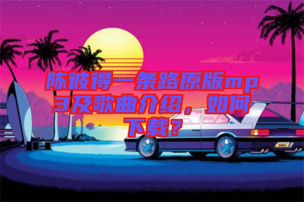 陳彼得一條路原版mp3及歌曲介紹，如何下載？