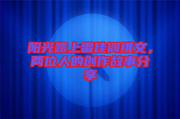 陽光路上雷佳閻維文，兩位人的創作故事分享