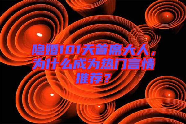 隱婚101天首席大人，為什么成為熱門(mén)言情推薦？
