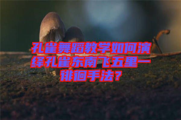 孔雀舞蹈教學(xué)如何演繹孔雀東南飛五里一徘徊手法？