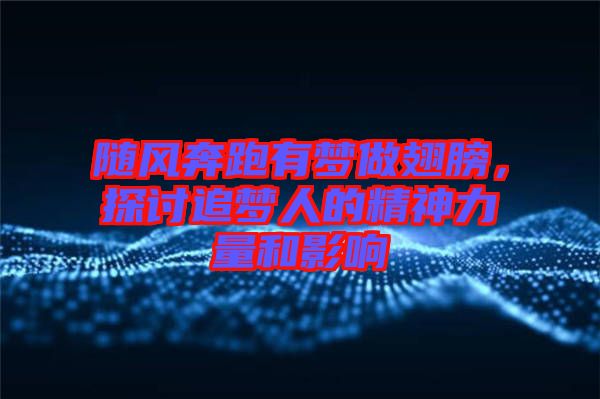 隨風奔跑有夢做翅膀，探討追夢人的精神力量和影響