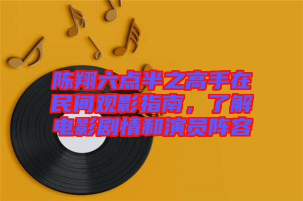 陳翔六點半之高手在民間觀影指南，了解電影劇情和演員陣容