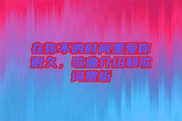 在你不的時間里愛你很久，歌曲介紹和歌詞賞析