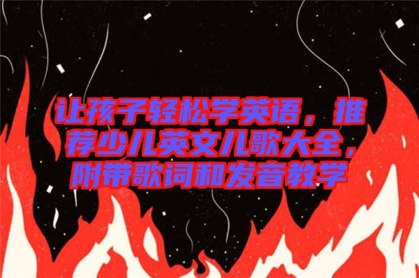 讓孩子輕松學(xué)英語(yǔ)，推薦少兒英文兒歌大全，附帶歌詞和發(fā)音教學(xué)